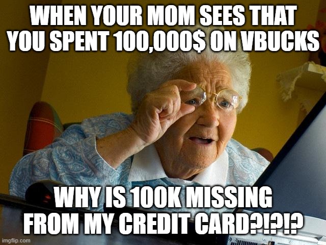 Grandma Finds The Internet | WHEN YOUR MOM SEES THAT YOU SPENT 100,000$ ON VBUCKS; WHY IS 100K MISSING FROM MY CREDIT CARD?!?!? | image tagged in memes,grandma finds the internet | made w/ Imgflip meme maker