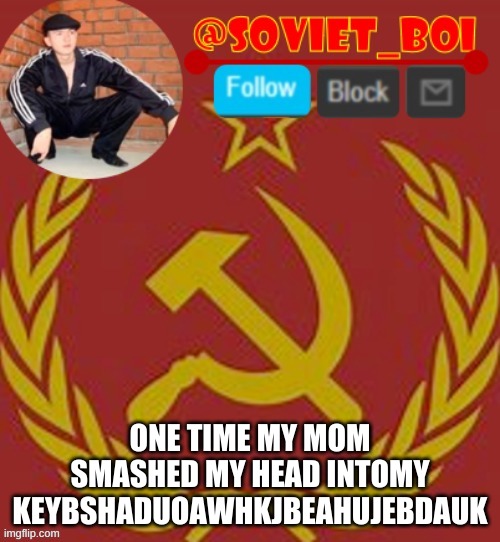 soviet boi | ONE TIME MY MOM SMASHED MY HEAD INTOMY KEYBSHADUOAWHKJBEAHUJEBDAUK | image tagged in soviet boi | made w/ Imgflip meme maker