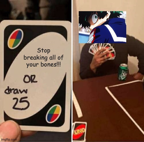 I COULDNT HELP IT XD | Stop breaking all of your bones!!! | image tagged in memes,uno draw 25 cards,deku,mha,anime,fun | made w/ Imgflip meme maker