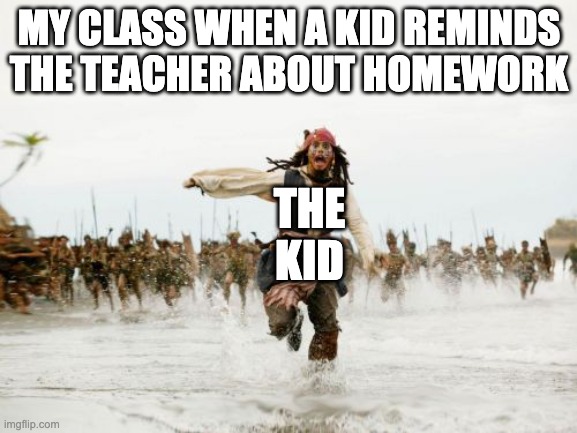 That One Kid | MY CLASS WHEN A KID REMINDS THE TEACHER ABOUT HOMEWORK; THE KID | image tagged in memes,jack sparrow being chased,homework | made w/ Imgflip meme maker