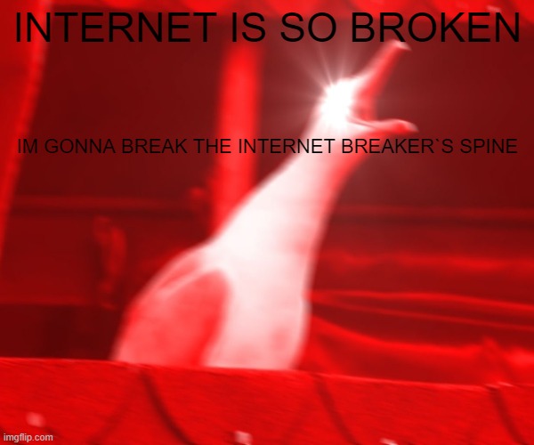 Kids when Internets broken be like: | INTERNET IS SO BROKEN; IM GONNA BREAK THE INTERNET BREAKER`S SPINE | image tagged in internet | made w/ Imgflip meme maker