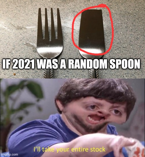 OMG! A random Spoon-Fork! | IF 2021 WAS A RANDOM SPOON | image tagged in i'll take your entire stock,you had one job,memes,utensils,funny,invest | made w/ Imgflip meme maker