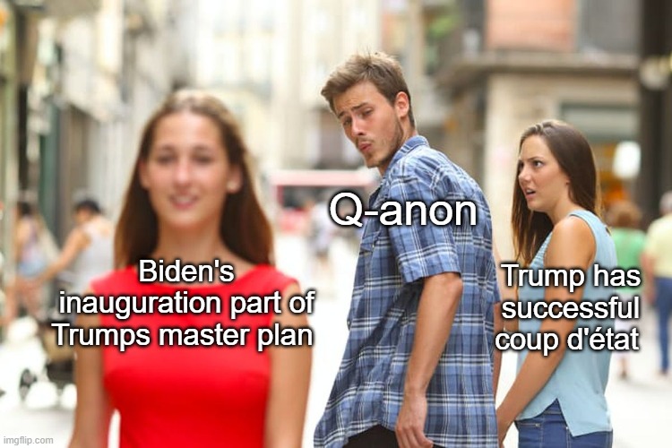 Conspiracies | Q-anon; Biden's inauguration part of Trumps master plan; Trump has successful coup d'état | image tagged in memes,distracted boyfriend,conspiracy | made w/ Imgflip meme maker