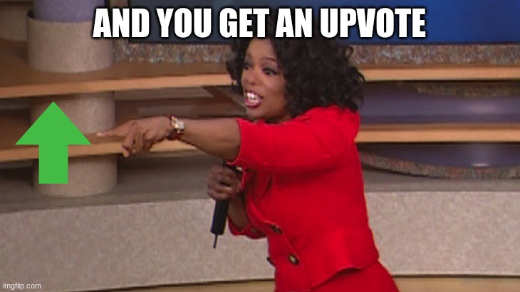 Oprah, You Get A... | AND YOU GET AN UPVOTE | image tagged in oprah you get a | made w/ Imgflip meme maker