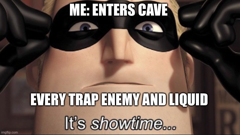 It's showtime | ME: ENTERS CAVE; EVERY TRAP ENEMY AND LIQUID | image tagged in it's showtime | made w/ Imgflip meme maker