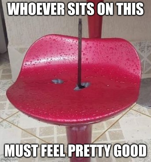 uhh | WHOEVER SITS ON THIS; MUST FEEL PRETTY GOOD | image tagged in memes,funny,design fails,you had one job,bruh | made w/ Imgflip meme maker