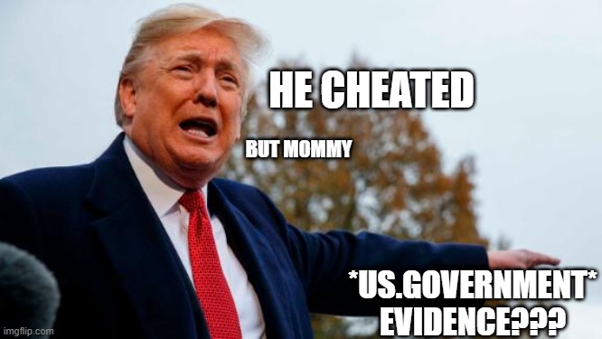 Trump Losses | HE CHEATED; *US.GOVERNMENT* EVIDENCE??? | image tagged in trump losses | made w/ Imgflip meme maker