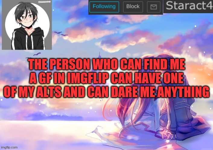 THE PERSON WHO CAN FIND ME A GF IN IMGFLIP CAN HAVE ONE OF MY ALTS AND CAN DARE ME ANYTHING | image tagged in starkugo sword art online announcement template | made w/ Imgflip meme maker