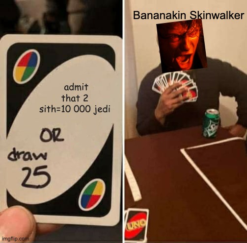 UNO Draw 25 Cards Meme | Bananakin Skinwalker; admit that 2 sith=10 000 jedi | image tagged in memes,uno draw 25 cards | made w/ Imgflip meme maker
