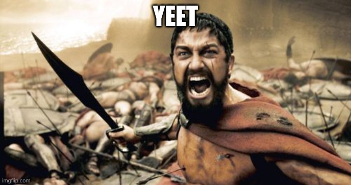 Sparta Leonidas | YEET | image tagged in memes,sparta leonidas | made w/ Imgflip meme maker