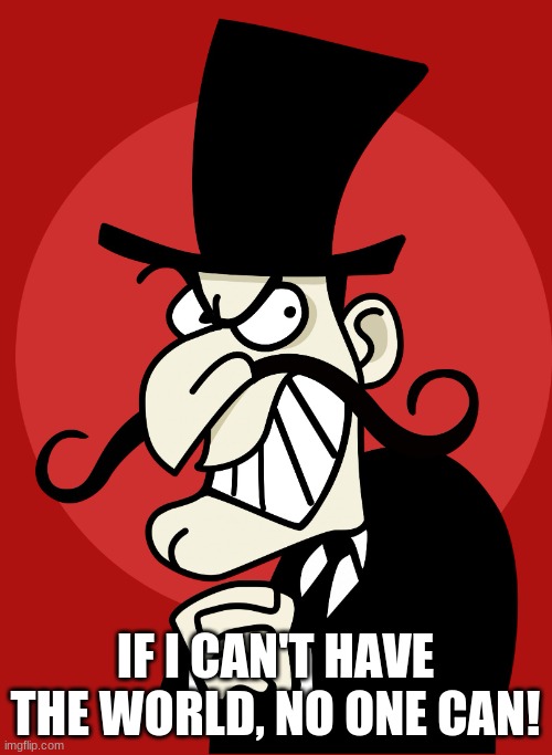 Cartoon Villian | IF I CAN'T HAVE THE WORLD, NO ONE CAN! | image tagged in cartoon villian | made w/ Imgflip meme maker