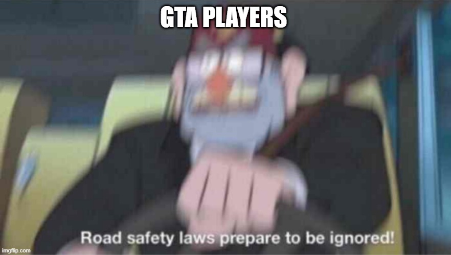 Road safety laws prepare to be ignored! | GTA PLAYERS | image tagged in road safety laws prepare to be ignored | made w/ Imgflip meme maker