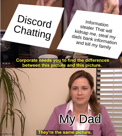 My dad be like this lmao | Discord Chatting; Information stealer That will kidnap me, steal my dads bank information and kill my family; My Dad | image tagged in memes,they're the same picture | made w/ Imgflip meme maker