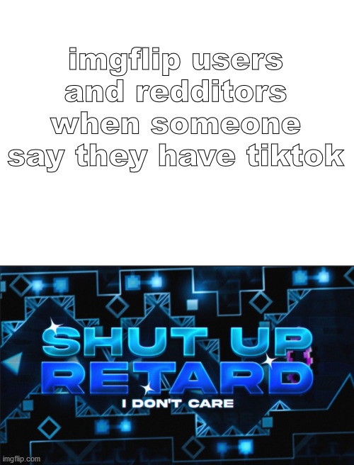 New template and low effort meme ._. | imgflip users and redditors when someone say they have tiktok | image tagged in blank white template,shut up retard | made w/ Imgflip meme maker