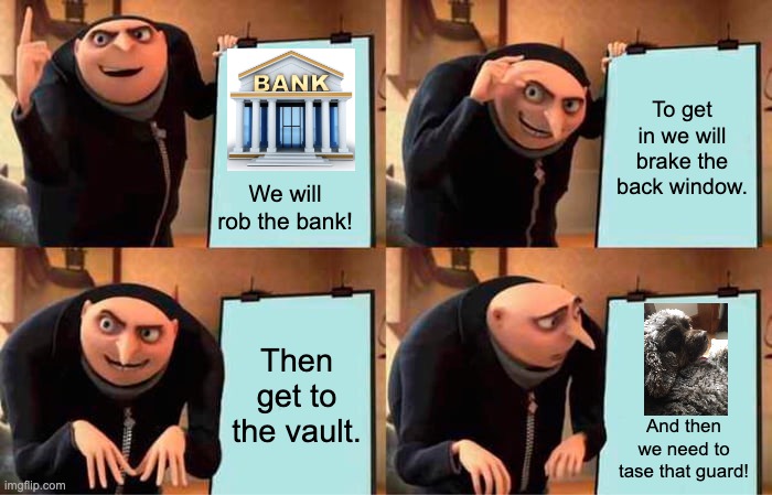 rob the bank! | To get in we will brake the back window. We will rob the bank! Then get to the vault. And then we need to tase that guard! | image tagged in memes,gru's plan | made w/ Imgflip meme maker