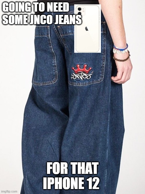 iphone 12 | GOING TO NEED SOME JNCO JEANS; FOR THAT IPHONE 12 | image tagged in 90's kids,giant iphone,iphone | made w/ Imgflip meme maker