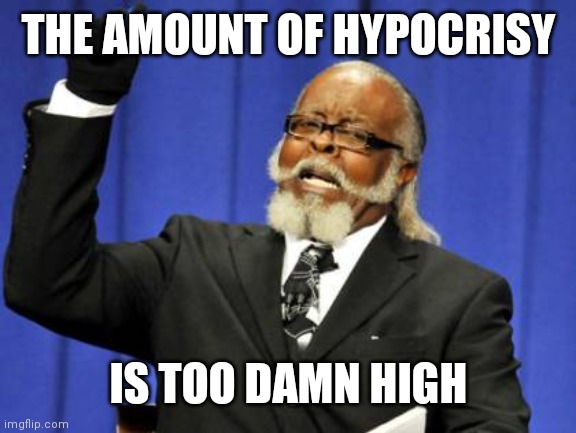 Too Damn High Meme | THE AMOUNT OF HYPOCRISY IS TOO DAMN HIGH | image tagged in memes,too damn high | made w/ Imgflip meme maker