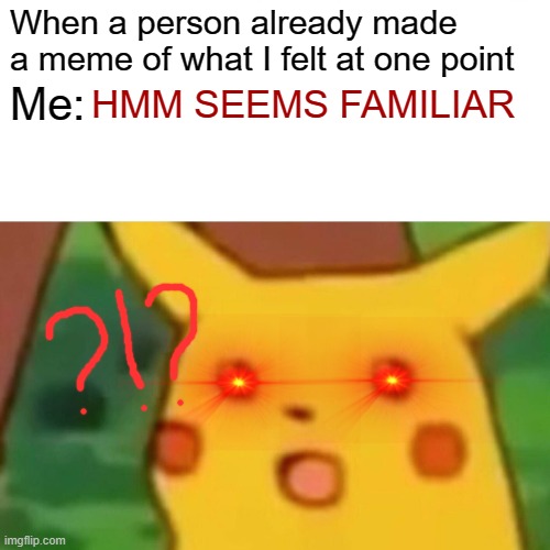 Is this relatable? | When a person already made a meme of what I felt at one point; Me:; HMM SEEMS FAMILIAR | image tagged in memes,surprised pikachu | made w/ Imgflip meme maker