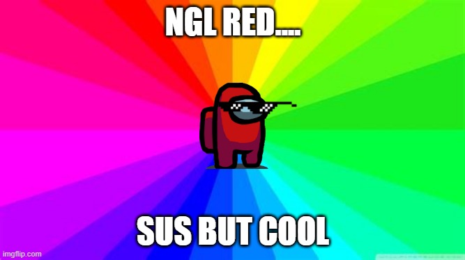 NGL RED.... SUS BUT COOL | image tagged in among us | made w/ Imgflip meme maker