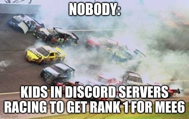 spamming noises | NOBODY:; KIDS IN DISCORD SERVERS RACING TO GET RANK 1 FOR MEE6 | image tagged in memes,because race car | made w/ Imgflip meme maker