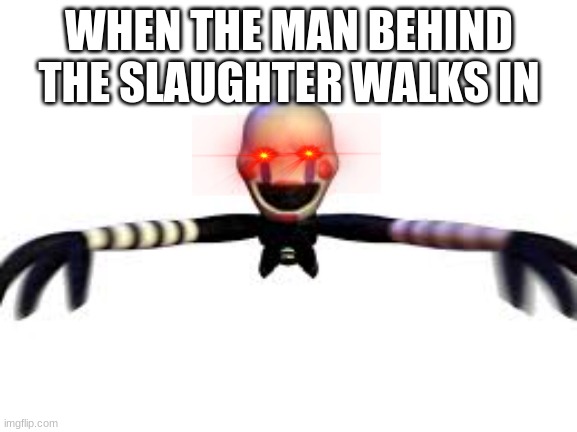 When the man behind the slaughter walks in. | WHEN THE MAN BEHIND THE SLAUGHTER WALKS IN | image tagged in fnaf | made w/ Imgflip meme maker