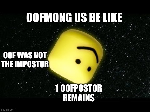 oof | OOFMONG US BE LIKE; OOF WAS NOT THE IMPOSTOR; 1 OOFPOSTOR REMAINS | image tagged in oof | made w/ Imgflip meme maker