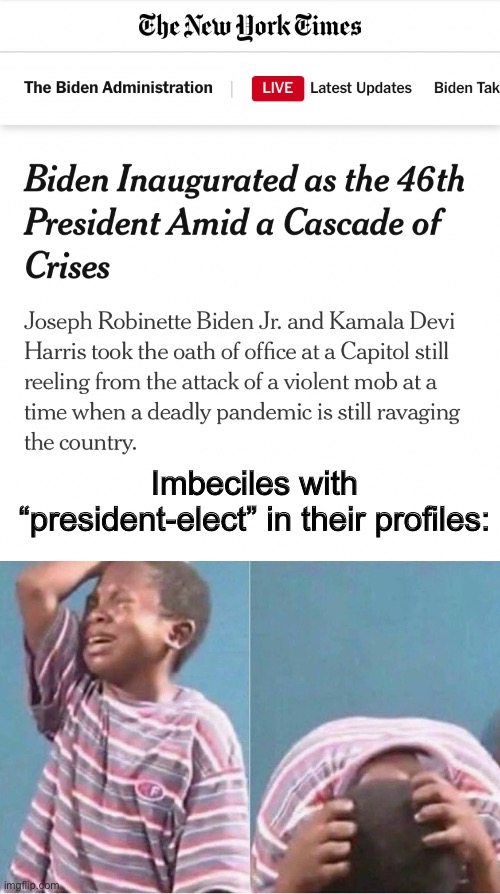 The two and a half months of pure, unfiltered cope from salty Trump bootlickers was glorious to witness. | Imbeciles with “president-elect” in their profiles: | image tagged in crying kid,cope,joe biden,inauguration,2020 elections,president elect | made w/ Imgflip meme maker
