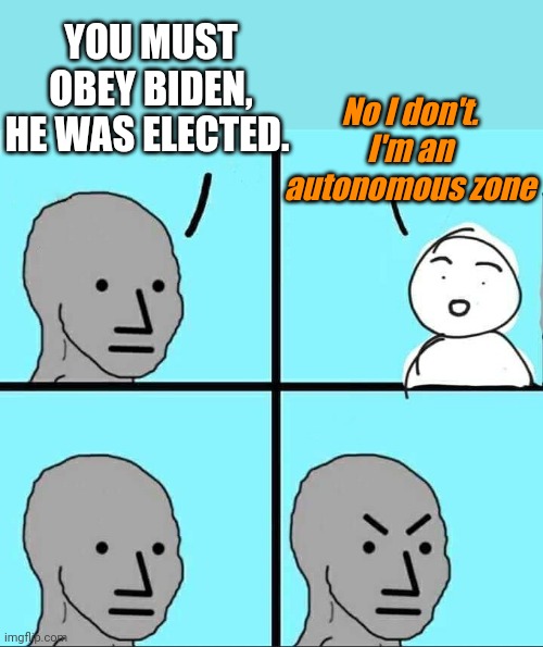 C'mon man, join us in the dark winter. Everyone is wearing masks, it will be fun. | YOU MUST OBEY BIDEN, HE WAS ELECTED. No I don't. I'm an autonomous zone | image tagged in npc meme | made w/ Imgflip meme maker