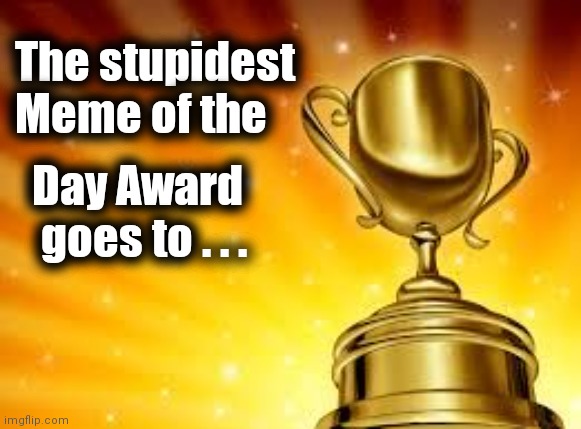 Award | The stupidest 
 Meme of the Day Award
  goes to . . . | image tagged in award | made w/ Imgflip meme maker