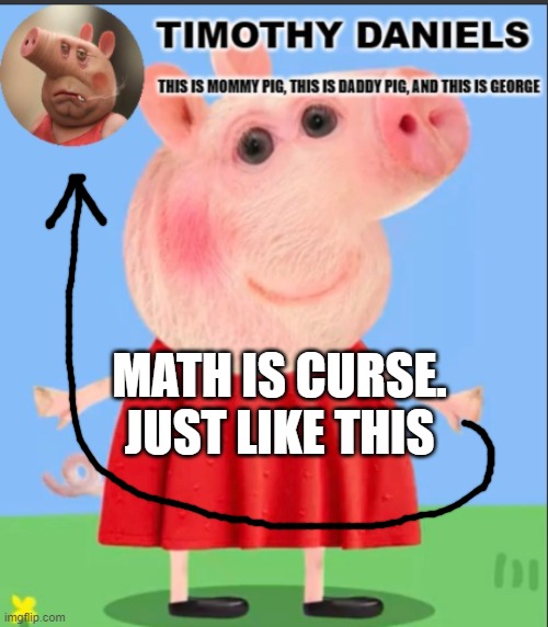 daniels peppa pig template | MATH IS CURSE. JUST LIKE THIS | image tagged in daniels peppa pig template | made w/ Imgflip meme maker