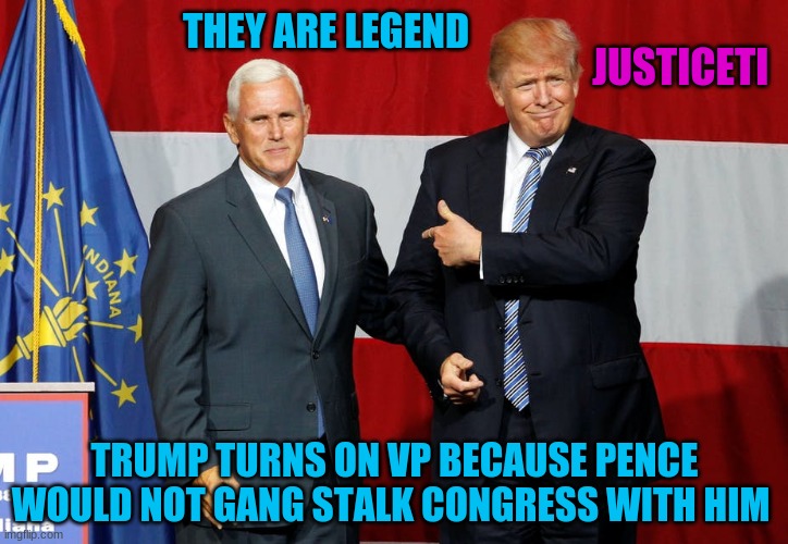 The Are Legend | THEY ARE LEGEND; JUSTICETI; TRUMP TURNS ON VP BECAUSE PENCE
WOULD NOT GANG STALK CONGRESS WITH HIM | image tagged in mike pence,donald trump,congress,gang stalking,tilivesmatter,tisfightback | made w/ Imgflip meme maker