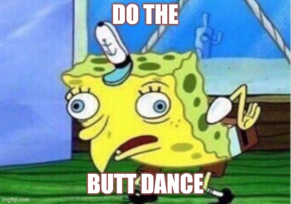 I AM NEVER GOING TO GET A DATE | DO THE; BUTT DANCE | image tagged in memes,mocking spongebob | made w/ Imgflip meme maker