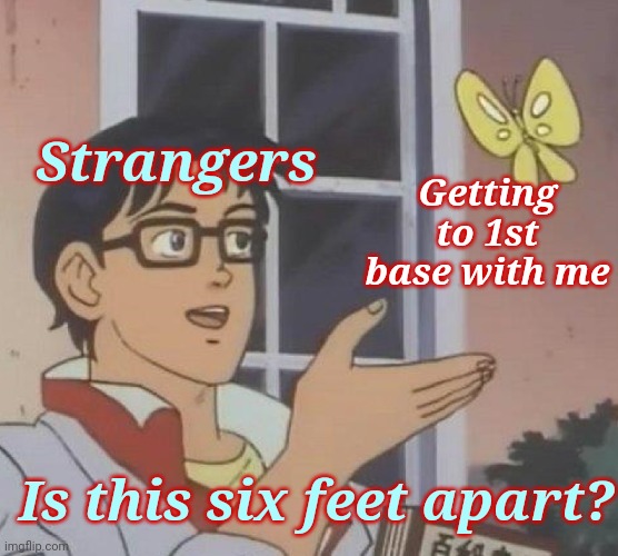 Let's all go back to school separately | Strangers; Getting to 1st base with me; Is this six feet apart? | image tagged in memes,is this a pigeon,social distancing,stupid people,special kind of stupid | made w/ Imgflip meme maker