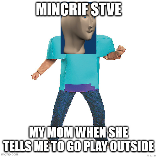 mincrif | MINCRIF STVE; MY MOM WHEN SHE TELLS ME TO GO PLAY OUTSIDE | image tagged in minecraft,funny | made w/ Imgflip meme maker