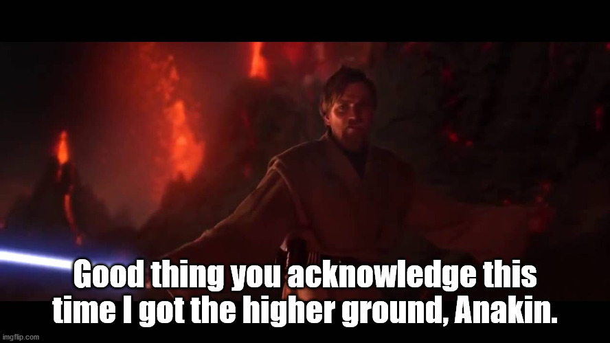higher ground | Good thing you acknowledge this time I got the higher ground, Anakin. | image tagged in higher ground | made w/ Imgflip meme maker