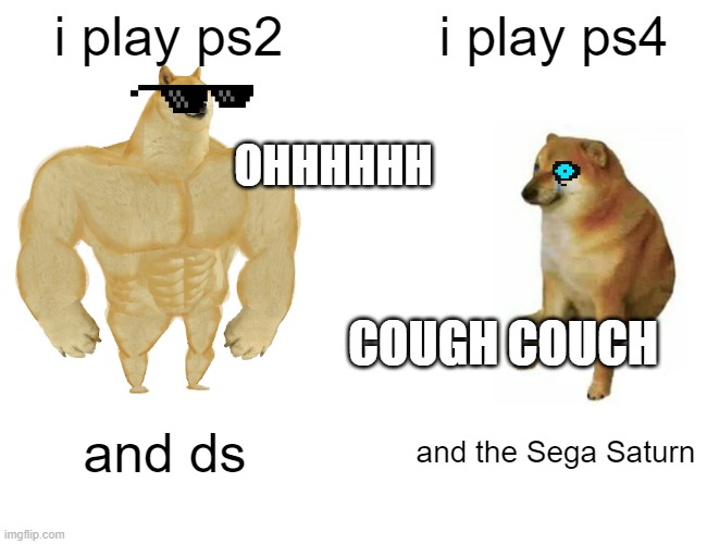 Buff Doge vs. Cheems | i play ps2; i play ps4; OHHHHHH; COUGH COUCH; and ds; and the Sega Saturn | image tagged in buff doge vs cheems,consoles | made w/ Imgflip meme maker