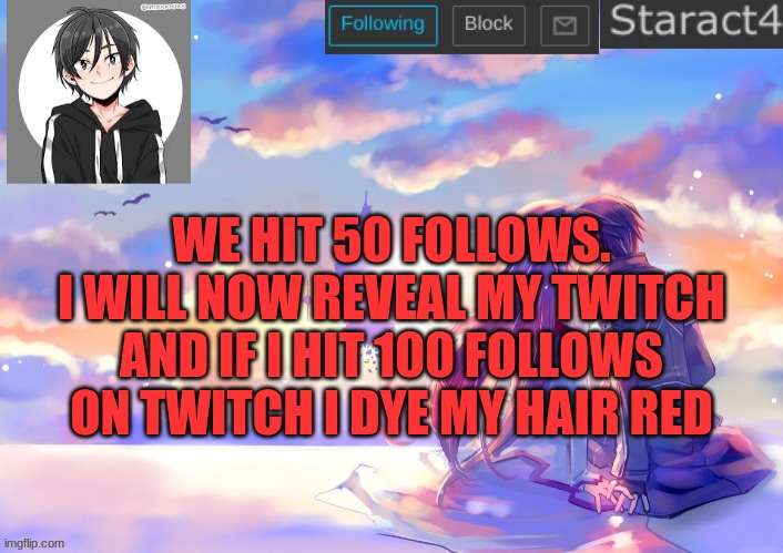 WE HIT 50 FOLLOWS. I WILL NOW REVEAL MY TWITCH AND IF I HIT 100 FOLLOWS ON TWITCH I DYE MY HAIR RED | image tagged in starkugo sword art online announcement template | made w/ Imgflip meme maker