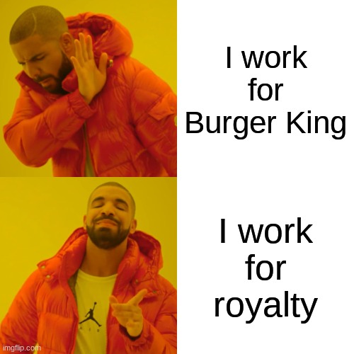 If you work for Mc donalds you work for a clown | I work for Burger King; I work for royalty | image tagged in memes,drake hotline bling | made w/ Imgflip meme maker