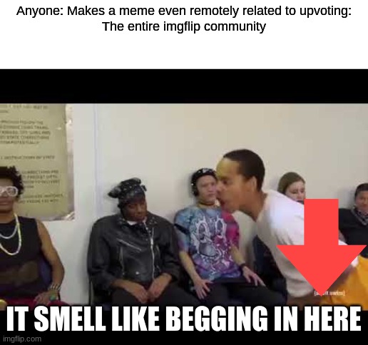 how did this happen |  Anyone: Makes a meme even remotely related to upvoting:
The entire imgflip community; IT SMELL LIKE BEGGING IN HERE | image tagged in it smell like | made w/ Imgflip meme maker