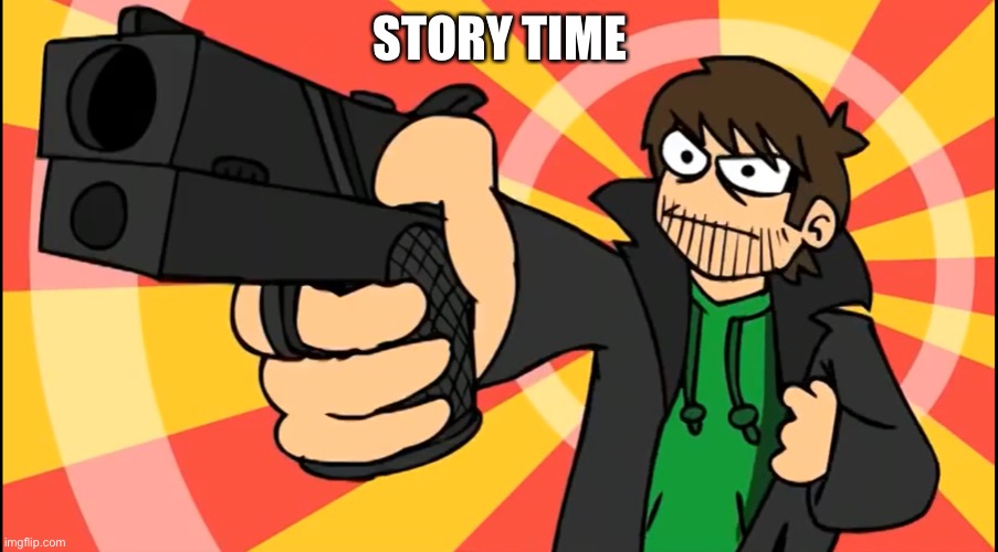 Future edd | STORY TIME | image tagged in eddsworld | made w/ Imgflip meme maker