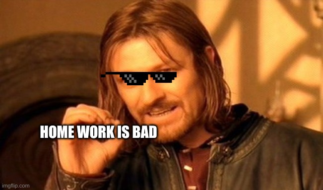 One Does Not Simply | HOME WORK IS BAD | image tagged in memes,one does not simply | made w/ Imgflip meme maker