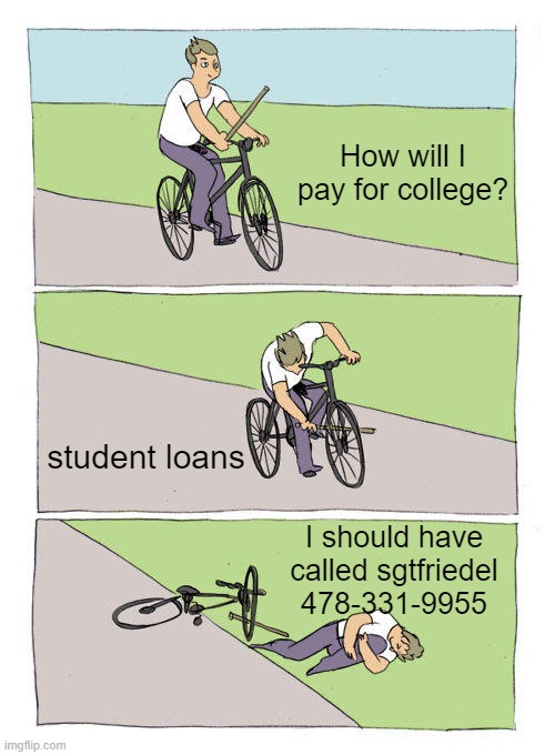 Student Loans Bike Stick | How will I pay for college? student loans; I should have called sgtfriedel 478-331-9955 | image tagged in memes,bike fall | made w/ Imgflip meme maker