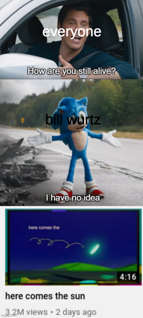 hes alive :0000000000000000000000000000000000000000 | everyone; bill wurtz | image tagged in sonic how are you still alive | made w/ Imgflip meme maker