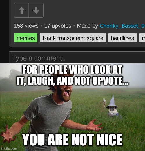 I'm not upvote begging, i am just bringing attention to this for everyone | FOR PEOPLE WHO LOOK AT IT, LAUGH, AND NOT UPVOTE... YOU ARE NOT NICE | image tagged in oh come on,upvotes,not nice,be nice | made w/ Imgflip meme maker