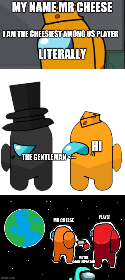 MY NAME MR CHEESE; I AM THE CHEESIEST AMONG US PLAYER; LITERALLY; HI; THE GENTLEMAN <--; PLAYER; MR CHEESE; ME THE GOOD IMPOSTOR | image tagged in my name mr cheese,mr cheese,always has been among us | made w/ Imgflip meme maker