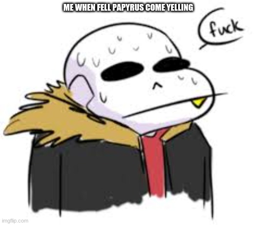 fire | ME WHEN FELL PAPYRUS COME YELLING | image tagged in jbmemegeek | made w/ Imgflip meme maker