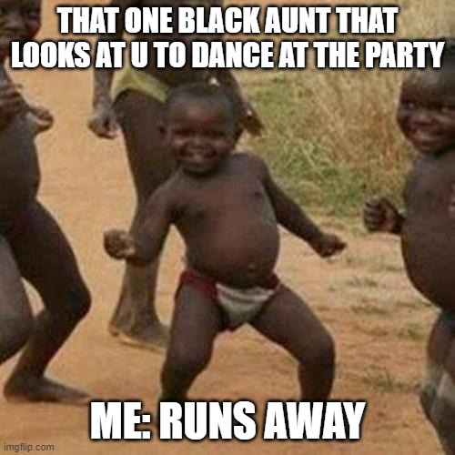Third World Success Kid Meme | THAT ONE BLACK AUNT THAT LOOKS AT U TO DANCE AT THE PARTY; ME: RUNS AWAY | image tagged in memes,third world success kid | made w/ Imgflip meme maker