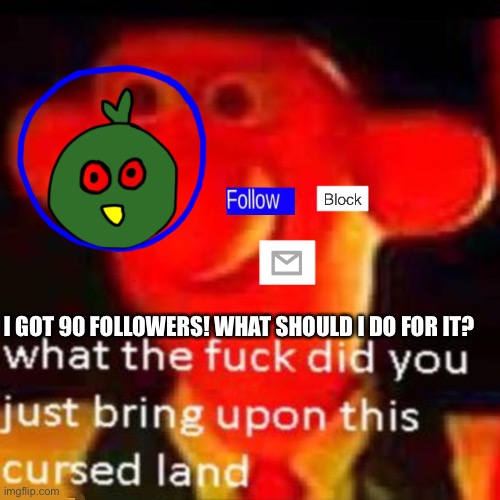 Pog | I GOT 90 FOLLOWERS! WHAT SHOULD I DO FOR IT? | made w/ Imgflip meme maker