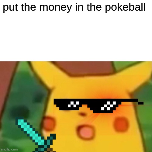 Surprised Pikachu | put the money in the poke-ball | image tagged in memes,surprised pikachu | made w/ Imgflip meme maker