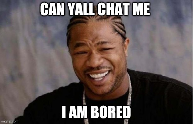 Yo Dawg Heard You | CAN YALL CHAT ME; I AM BORED | image tagged in memes,yo dawg heard you | made w/ Imgflip meme maker